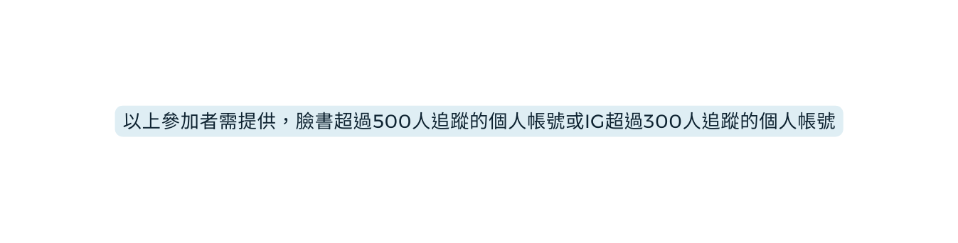 以上參加者需提供 臉書超過500人追蹤的個人帳號或IG超過300人追蹤的個人帳號